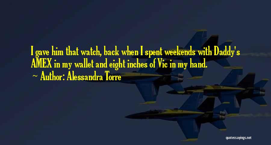Alessandra Torre Quotes: I Gave Him That Watch, Back When I Spent Weekends With Daddy's Amex In My Wallet And Eight Inches Of