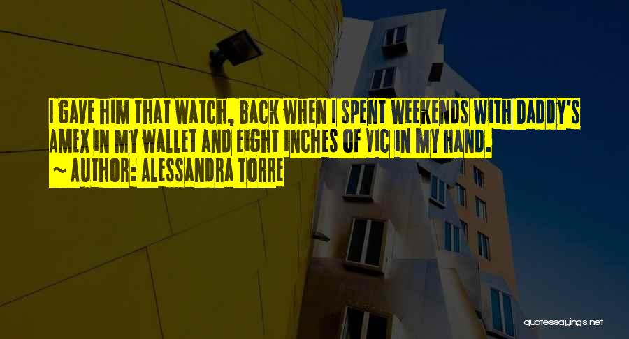 Alessandra Torre Quotes: I Gave Him That Watch, Back When I Spent Weekends With Daddy's Amex In My Wallet And Eight Inches Of