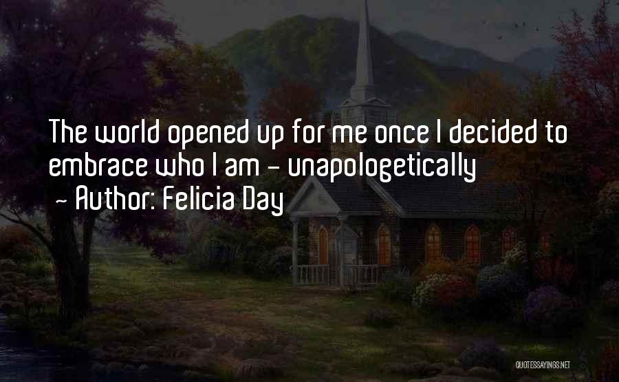 Felicia Day Quotes: The World Opened Up For Me Once I Decided To Embrace Who I Am - Unapologetically