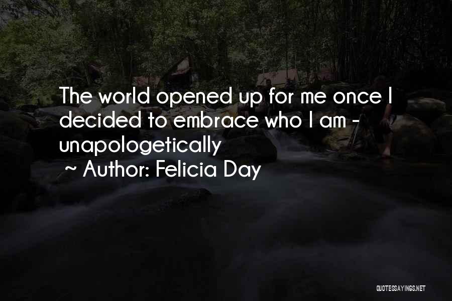 Felicia Day Quotes: The World Opened Up For Me Once I Decided To Embrace Who I Am - Unapologetically