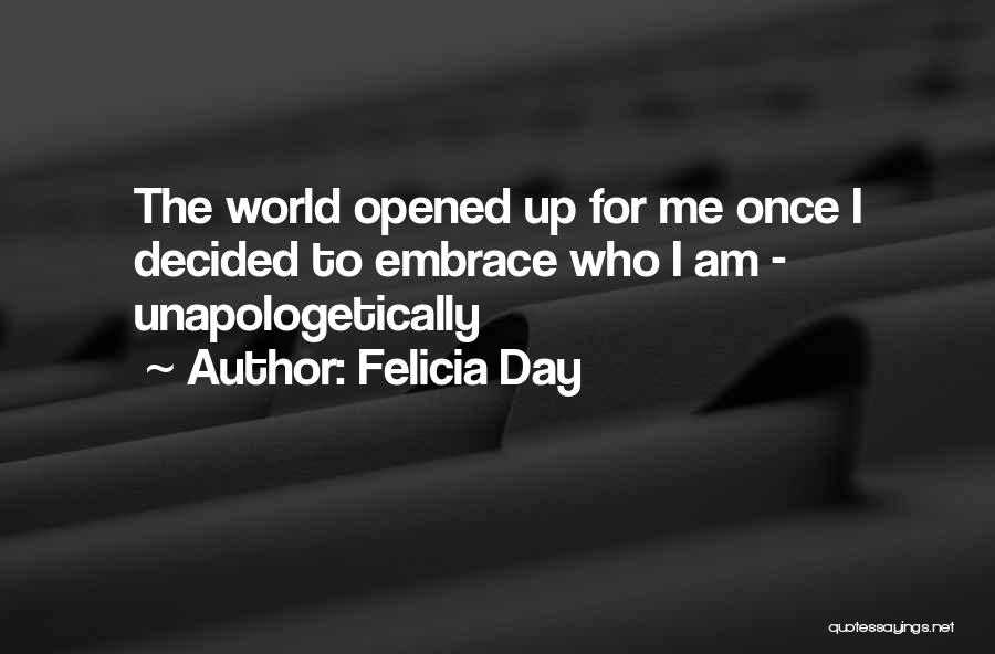 Felicia Day Quotes: The World Opened Up For Me Once I Decided To Embrace Who I Am - Unapologetically