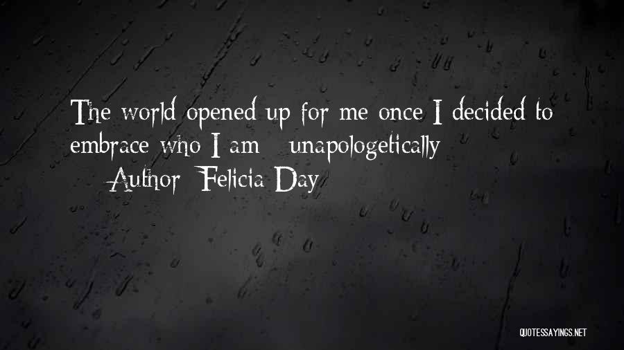 Felicia Day Quotes: The World Opened Up For Me Once I Decided To Embrace Who I Am - Unapologetically