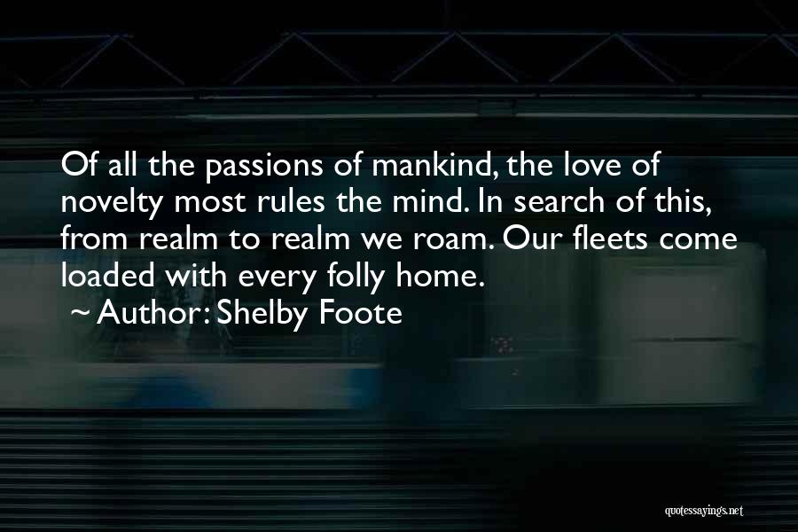 Shelby Foote Quotes: Of All The Passions Of Mankind, The Love Of Novelty Most Rules The Mind. In Search Of This, From Realm