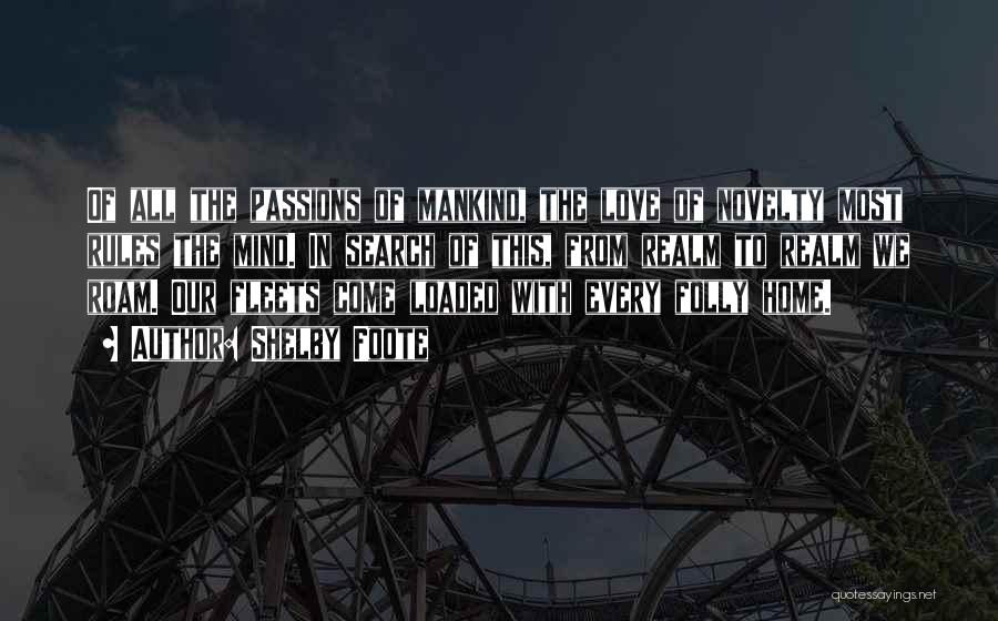 Shelby Foote Quotes: Of All The Passions Of Mankind, The Love Of Novelty Most Rules The Mind. In Search Of This, From Realm