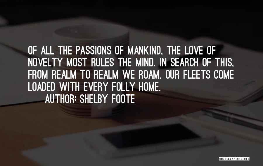 Shelby Foote Quotes: Of All The Passions Of Mankind, The Love Of Novelty Most Rules The Mind. In Search Of This, From Realm