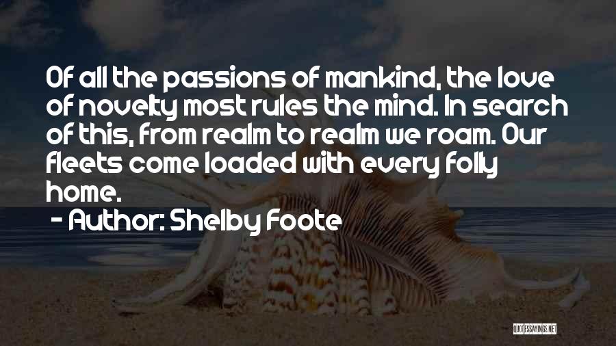 Shelby Foote Quotes: Of All The Passions Of Mankind, The Love Of Novelty Most Rules The Mind. In Search Of This, From Realm