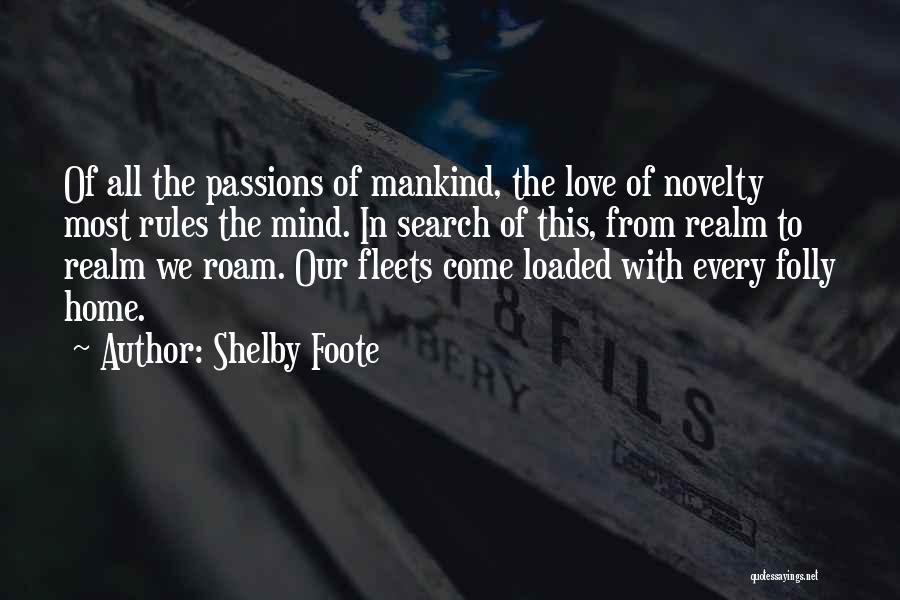 Shelby Foote Quotes: Of All The Passions Of Mankind, The Love Of Novelty Most Rules The Mind. In Search Of This, From Realm