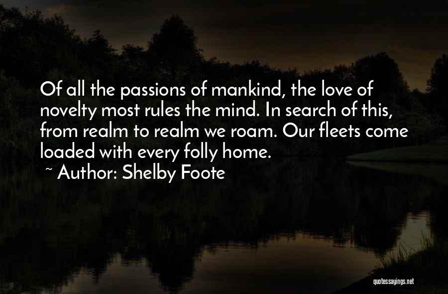 Shelby Foote Quotes: Of All The Passions Of Mankind, The Love Of Novelty Most Rules The Mind. In Search Of This, From Realm