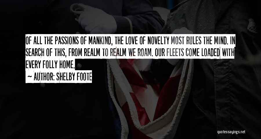 Shelby Foote Quotes: Of All The Passions Of Mankind, The Love Of Novelty Most Rules The Mind. In Search Of This, From Realm