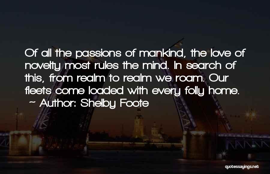 Shelby Foote Quotes: Of All The Passions Of Mankind, The Love Of Novelty Most Rules The Mind. In Search Of This, From Realm