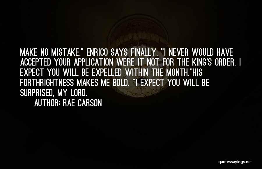 Rae Carson Quotes: Make No Mistake, Enrico Says Finally. I Never Would Have Accepted Your Application Were It Not For The King's Order.