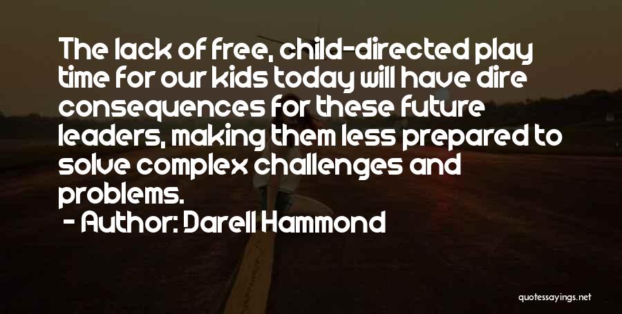 Darell Hammond Quotes: The Lack Of Free, Child-directed Play Time For Our Kids Today Will Have Dire Consequences For These Future Leaders, Making
