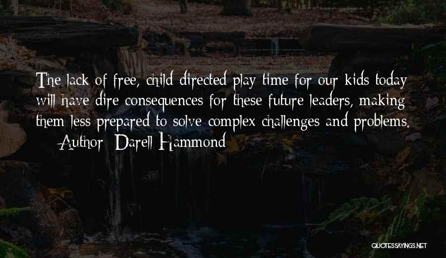 Darell Hammond Quotes: The Lack Of Free, Child-directed Play Time For Our Kids Today Will Have Dire Consequences For These Future Leaders, Making