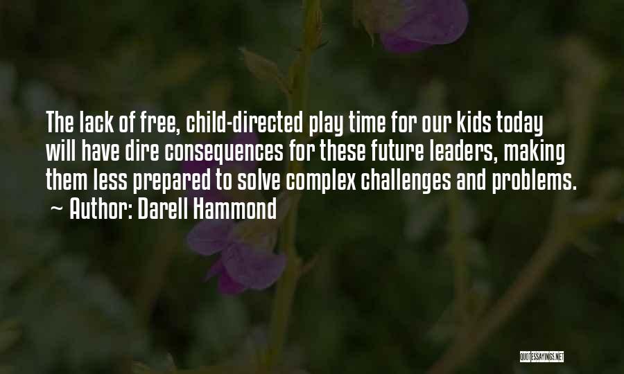 Darell Hammond Quotes: The Lack Of Free, Child-directed Play Time For Our Kids Today Will Have Dire Consequences For These Future Leaders, Making