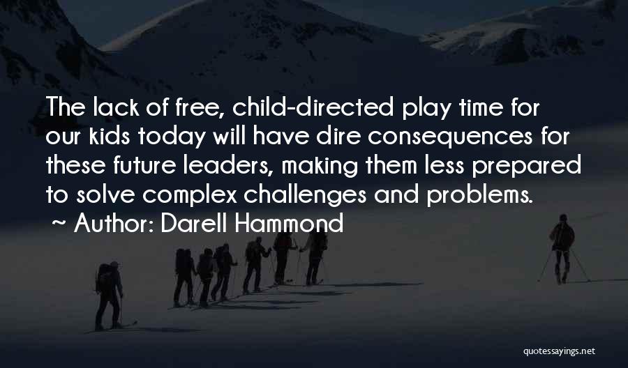 Darell Hammond Quotes: The Lack Of Free, Child-directed Play Time For Our Kids Today Will Have Dire Consequences For These Future Leaders, Making