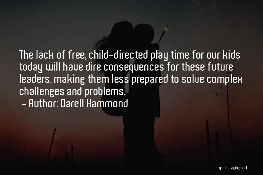 Darell Hammond Quotes: The Lack Of Free, Child-directed Play Time For Our Kids Today Will Have Dire Consequences For These Future Leaders, Making