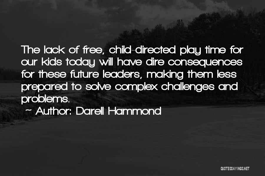 Darell Hammond Quotes: The Lack Of Free, Child-directed Play Time For Our Kids Today Will Have Dire Consequences For These Future Leaders, Making
