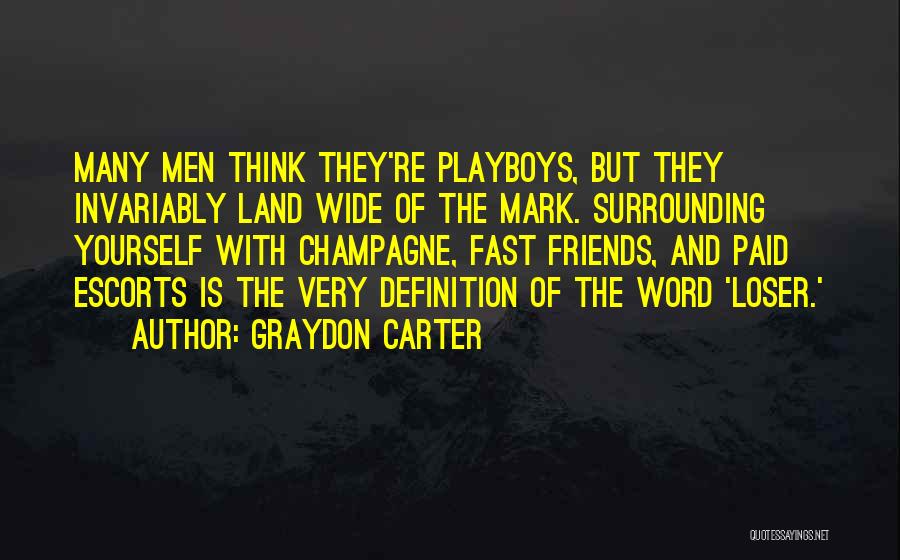 Graydon Carter Quotes: Many Men Think They're Playboys, But They Invariably Land Wide Of The Mark. Surrounding Yourself With Champagne, Fast Friends, And