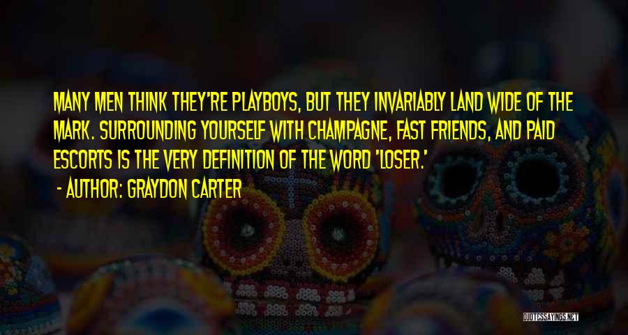 Graydon Carter Quotes: Many Men Think They're Playboys, But They Invariably Land Wide Of The Mark. Surrounding Yourself With Champagne, Fast Friends, And