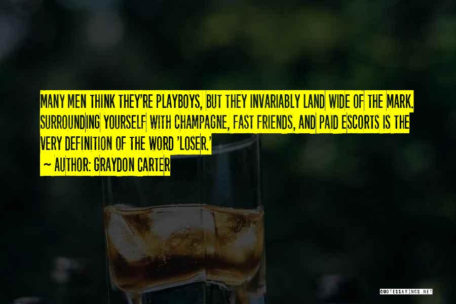 Graydon Carter Quotes: Many Men Think They're Playboys, But They Invariably Land Wide Of The Mark. Surrounding Yourself With Champagne, Fast Friends, And