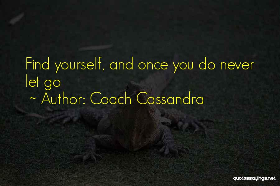 Coach Cassandra Quotes: Find Yourself, And Once You Do Never Let Go