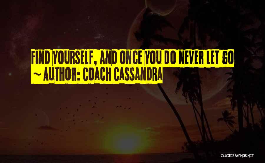 Coach Cassandra Quotes: Find Yourself, And Once You Do Never Let Go