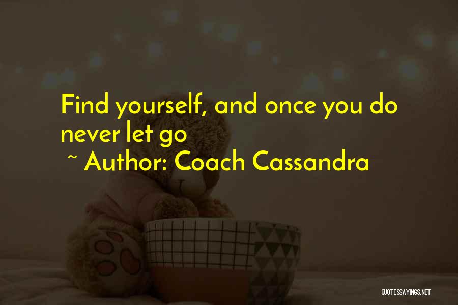 Coach Cassandra Quotes: Find Yourself, And Once You Do Never Let Go