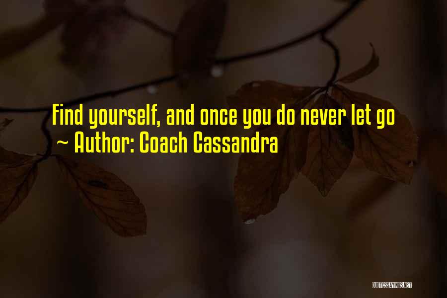 Coach Cassandra Quotes: Find Yourself, And Once You Do Never Let Go