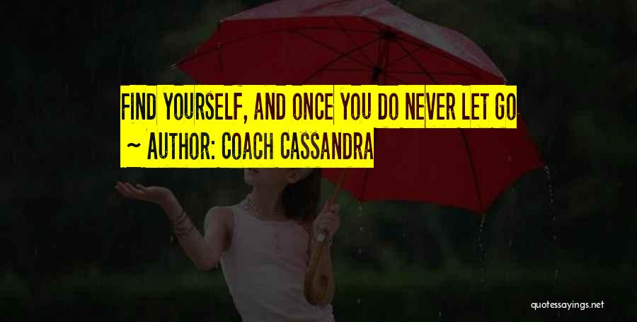 Coach Cassandra Quotes: Find Yourself, And Once You Do Never Let Go