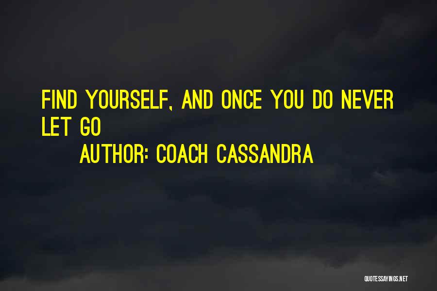 Coach Cassandra Quotes: Find Yourself, And Once You Do Never Let Go