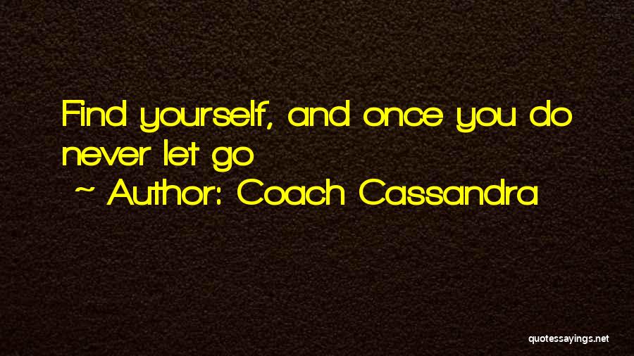 Coach Cassandra Quotes: Find Yourself, And Once You Do Never Let Go