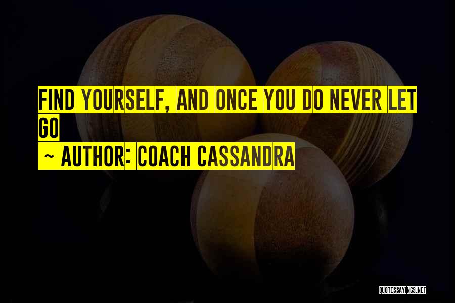 Coach Cassandra Quotes: Find Yourself, And Once You Do Never Let Go