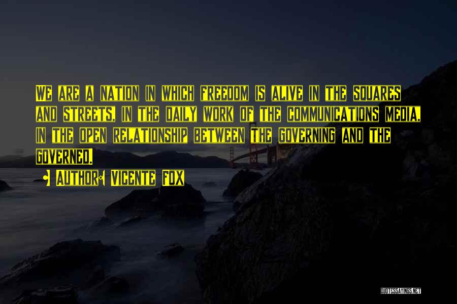 Vicente Fox Quotes: We Are A Nation In Which Freedom Is Alive In The Squares And Streets, In The Daily Work Of The