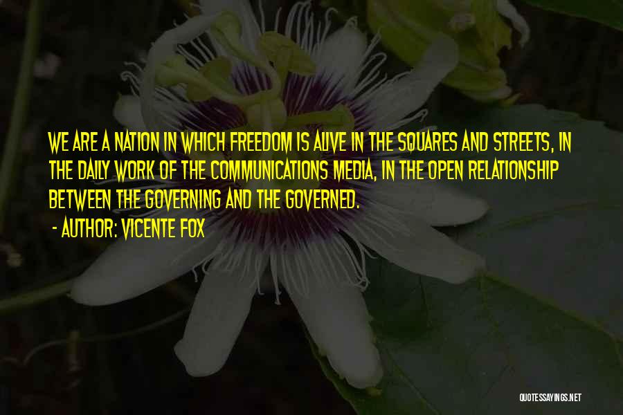 Vicente Fox Quotes: We Are A Nation In Which Freedom Is Alive In The Squares And Streets, In The Daily Work Of The