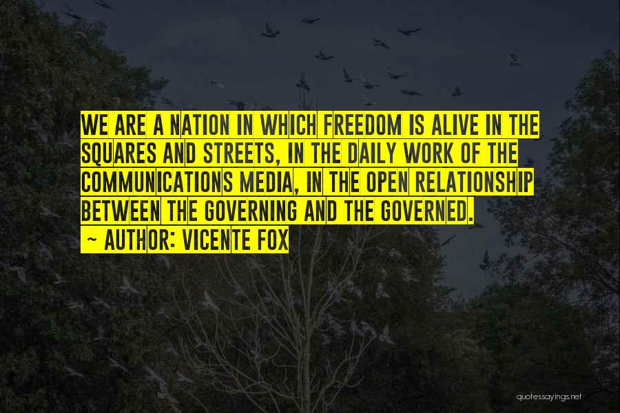 Vicente Fox Quotes: We Are A Nation In Which Freedom Is Alive In The Squares And Streets, In The Daily Work Of The