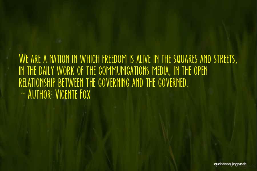 Vicente Fox Quotes: We Are A Nation In Which Freedom Is Alive In The Squares And Streets, In The Daily Work Of The