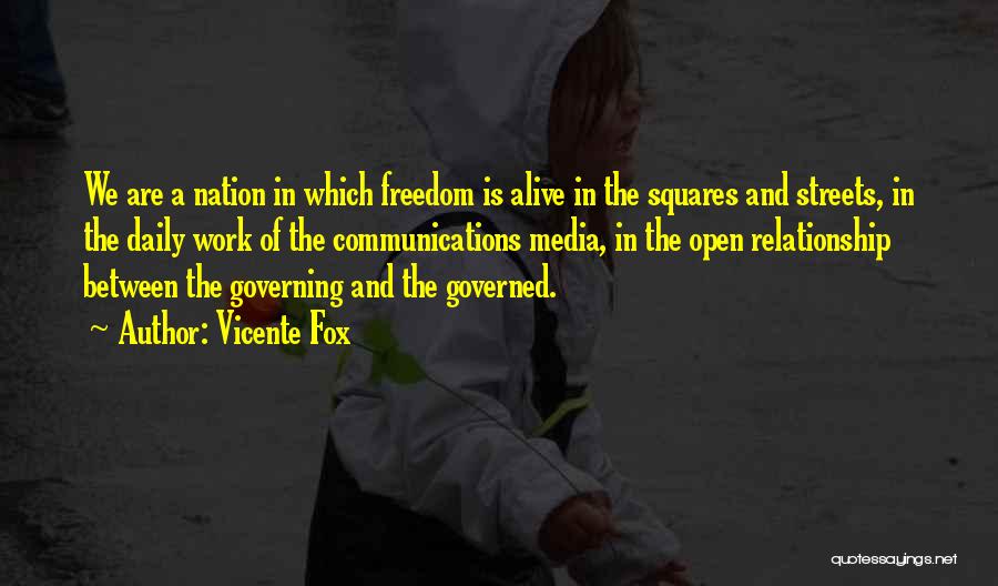 Vicente Fox Quotes: We Are A Nation In Which Freedom Is Alive In The Squares And Streets, In The Daily Work Of The