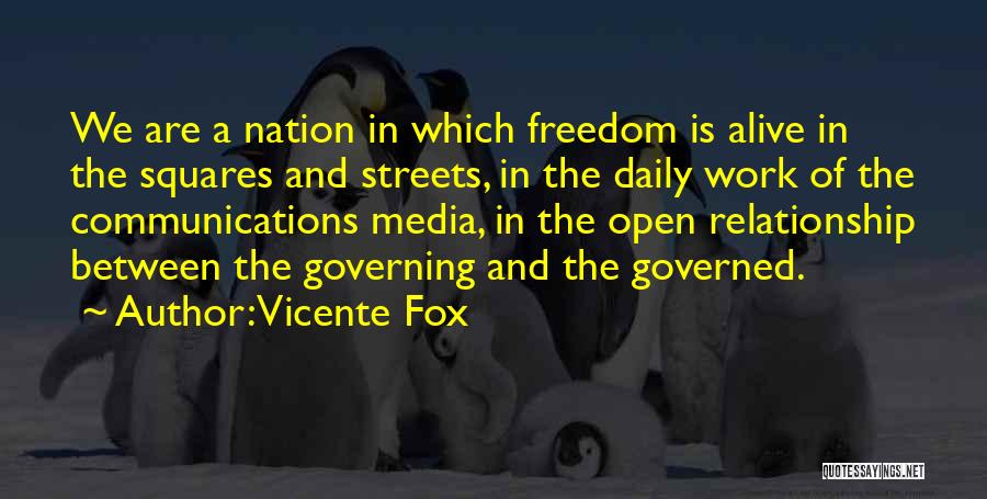 Vicente Fox Quotes: We Are A Nation In Which Freedom Is Alive In The Squares And Streets, In The Daily Work Of The