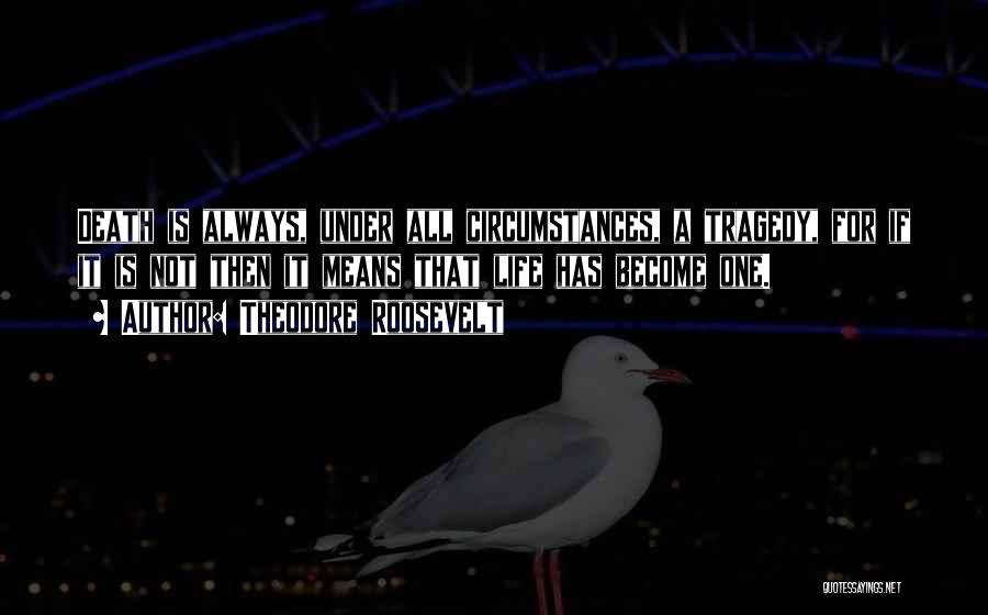 Theodore Roosevelt Quotes: Death Is Always, Under All Circumstances, A Tragedy, For If It Is Not Then It Means That Life Has Become