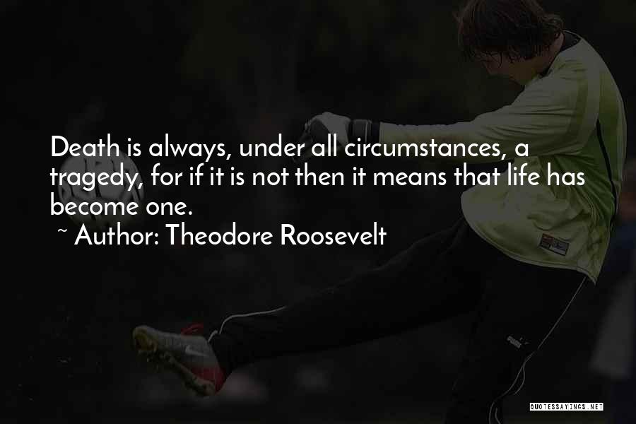 Theodore Roosevelt Quotes: Death Is Always, Under All Circumstances, A Tragedy, For If It Is Not Then It Means That Life Has Become