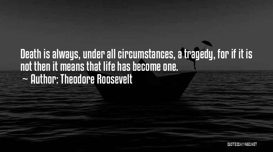 Theodore Roosevelt Quotes: Death Is Always, Under All Circumstances, A Tragedy, For If It Is Not Then It Means That Life Has Become