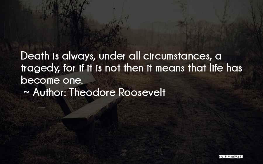 Theodore Roosevelt Quotes: Death Is Always, Under All Circumstances, A Tragedy, For If It Is Not Then It Means That Life Has Become