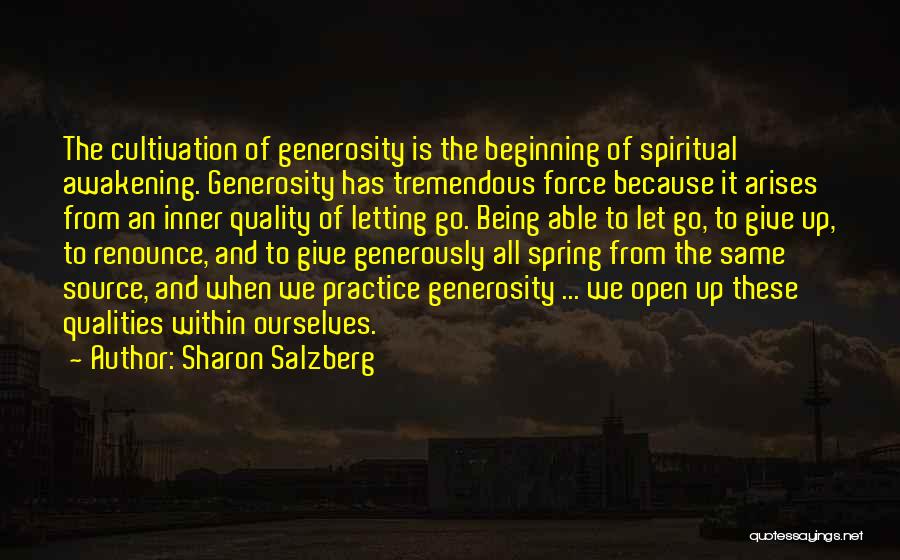 Sharon Salzberg Quotes: The Cultivation Of Generosity Is The Beginning Of Spiritual Awakening. Generosity Has Tremendous Force Because It Arises From An Inner