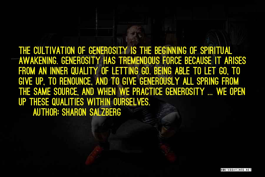 Sharon Salzberg Quotes: The Cultivation Of Generosity Is The Beginning Of Spiritual Awakening. Generosity Has Tremendous Force Because It Arises From An Inner