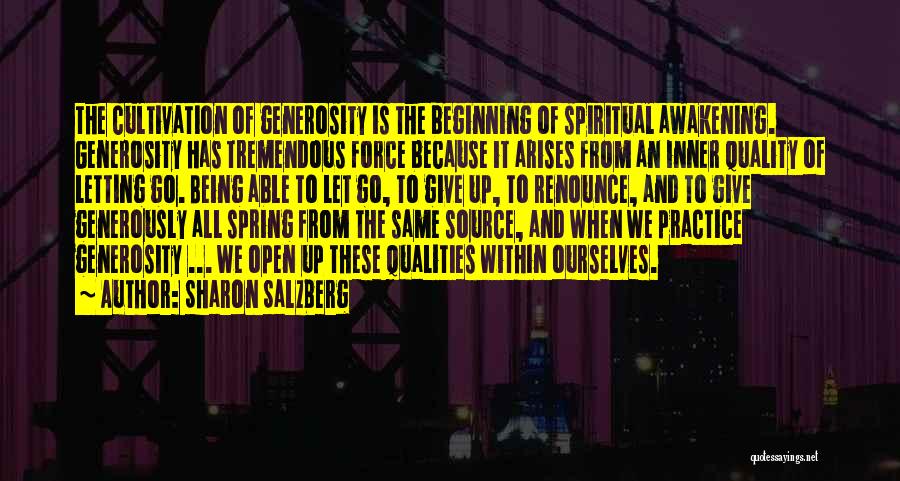 Sharon Salzberg Quotes: The Cultivation Of Generosity Is The Beginning Of Spiritual Awakening. Generosity Has Tremendous Force Because It Arises From An Inner