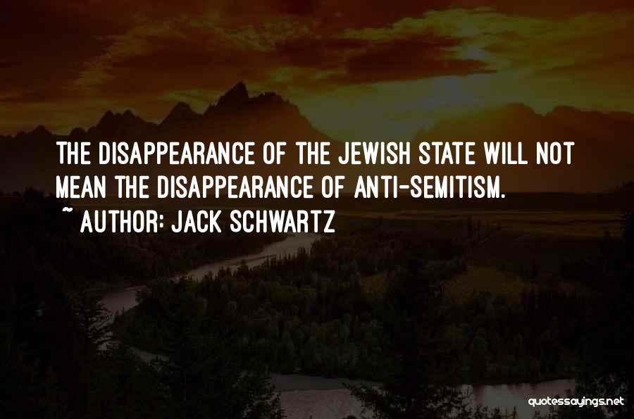 Jack Schwartz Quotes: The Disappearance Of The Jewish State Will Not Mean The Disappearance Of Anti-semitism.