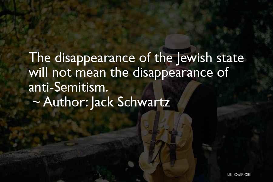 Jack Schwartz Quotes: The Disappearance Of The Jewish State Will Not Mean The Disappearance Of Anti-semitism.