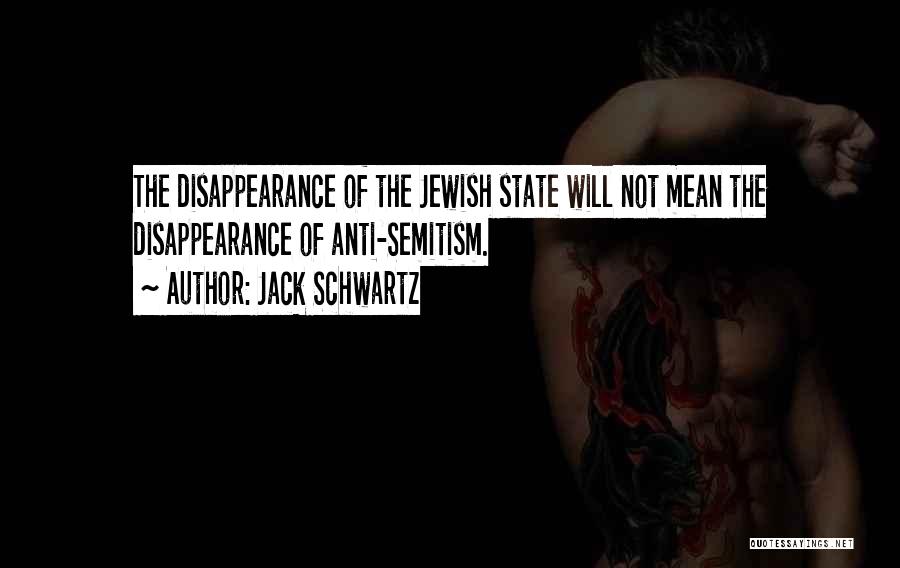 Jack Schwartz Quotes: The Disappearance Of The Jewish State Will Not Mean The Disappearance Of Anti-semitism.