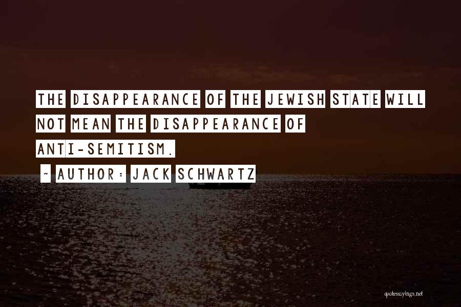 Jack Schwartz Quotes: The Disappearance Of The Jewish State Will Not Mean The Disappearance Of Anti-semitism.