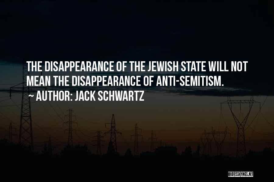 Jack Schwartz Quotes: The Disappearance Of The Jewish State Will Not Mean The Disappearance Of Anti-semitism.